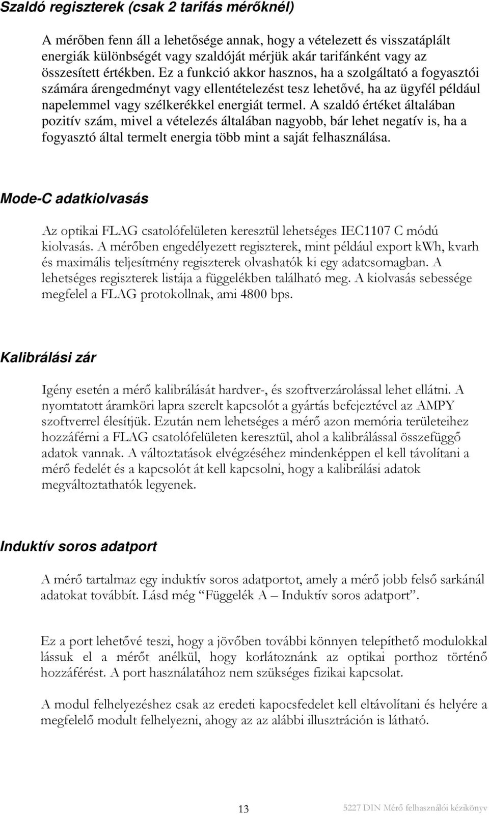 A szaldó értéket általában pozitív szám, mivel a vételezés általában nagyobb, bár lehet negatív is, ha a fogyasztó által termelt energia több mint a saját felhasználása.