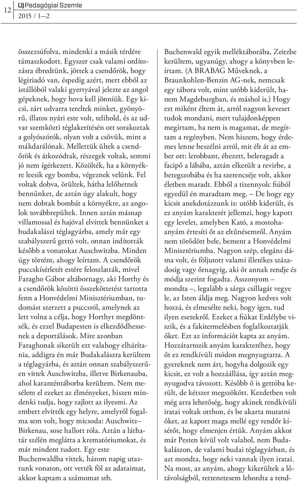 Egy kicsi, zárt udvarra tereltek minket, gyönyörű, illatos nyári este volt, telihold, és az udvar szemközti téglakerítésén ott sorakoztak a golyószórók, olyan volt a csövük, mint a mákdarálónak.