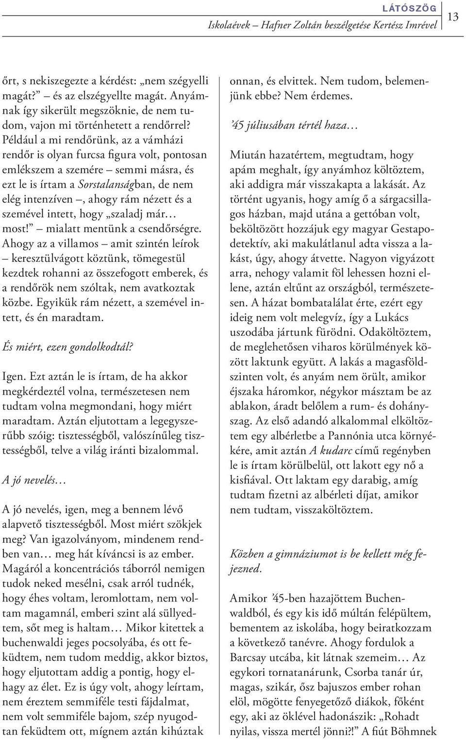 Például a mi rendőrünk, az a vámházi rendőr is olyan furcsa figura volt, pontosan emlékszem a szemére semmi másra, és ezt le is írtam a Sorstalanságban, de nem elég intenzíven, ahogy rám nézett és a
