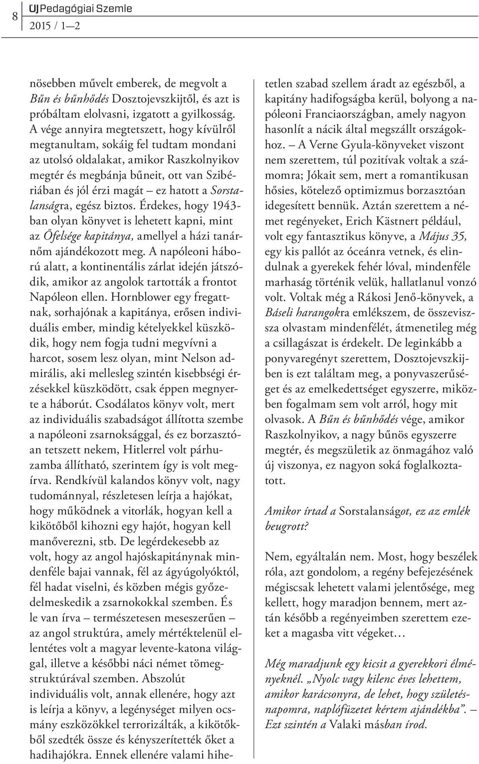 Sorstalanságra, egész biztos. Érdekes, hogy 1943- ban olyan könyvet is lehetett kapni, mint az Őfelsége kapitánya, amellyel a házi tanárnőm ajándékozott meg.