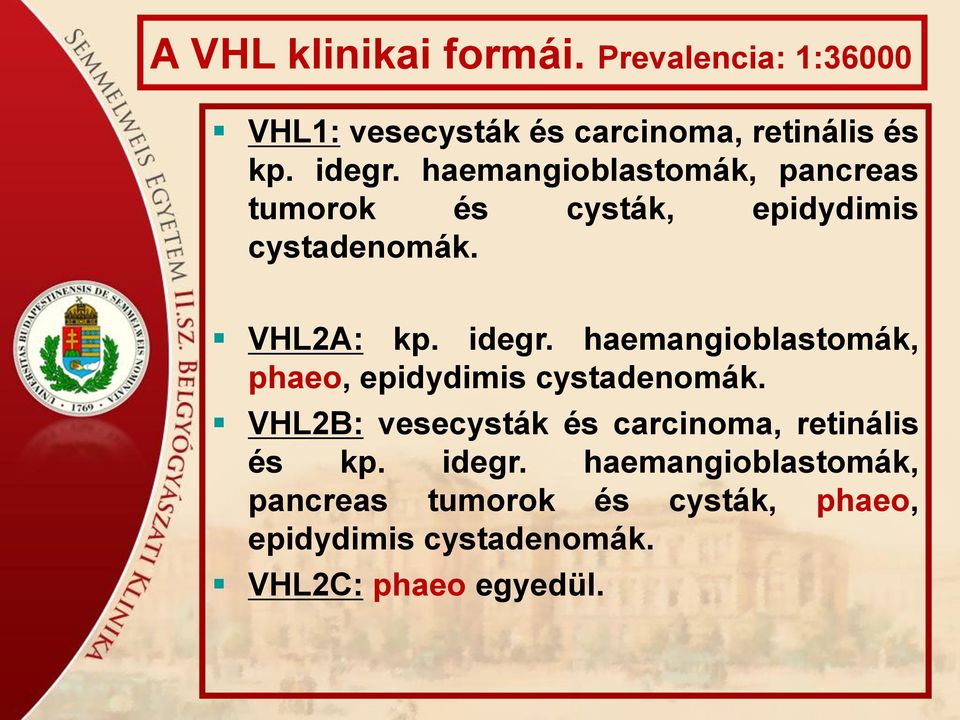 haemangioblastomák, phaeo, epidydimis cystadenomák. VHL2B: vesecysták és carcinoma, retinális és kp.