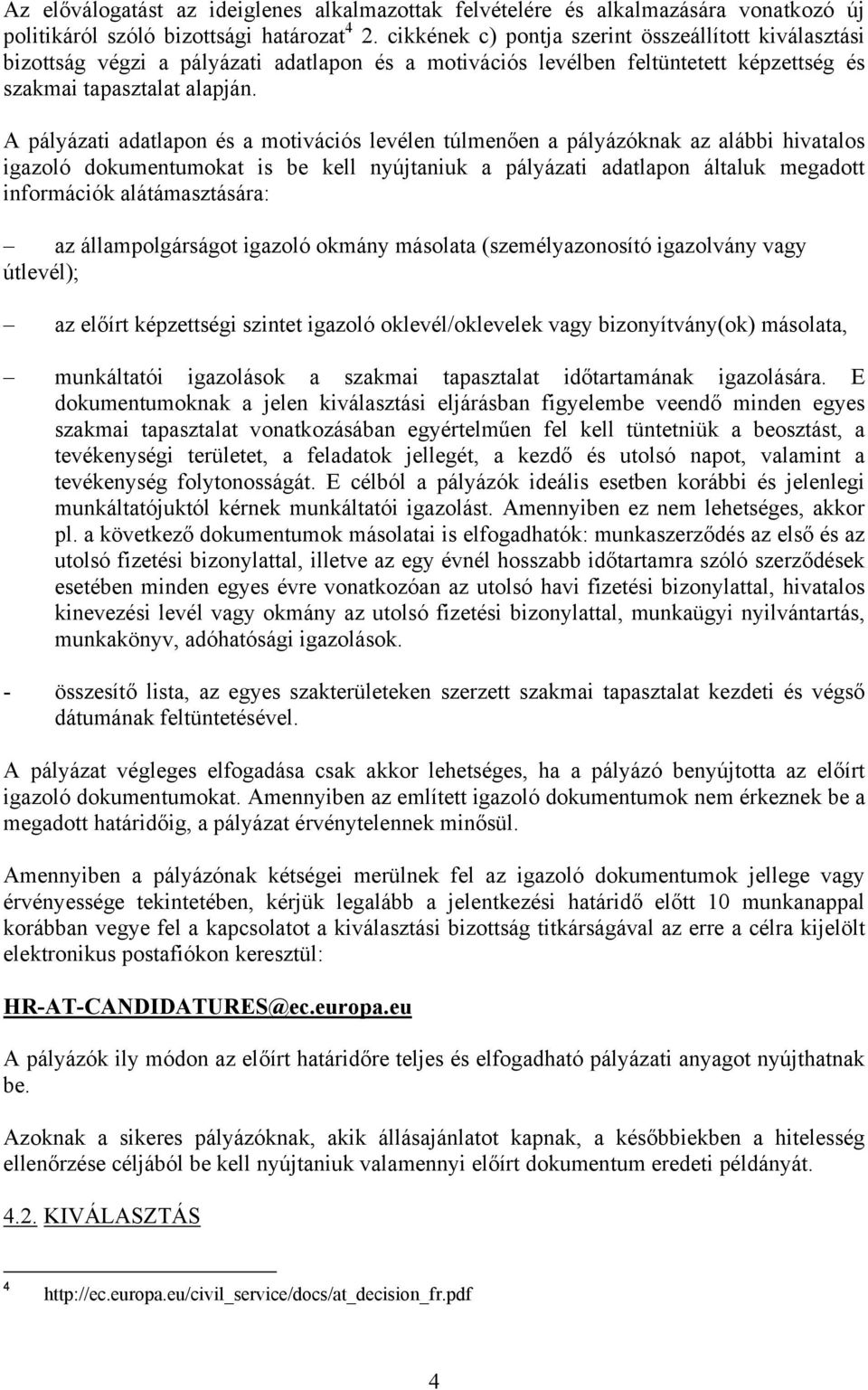 A pályázati adatlapon és a motivációs levélen túlmenően a pályázóknak az alábbi hivatalos igazoló dokumentumokat is be kell nyújtaniuk a pályázati adatlapon általuk megadott információk