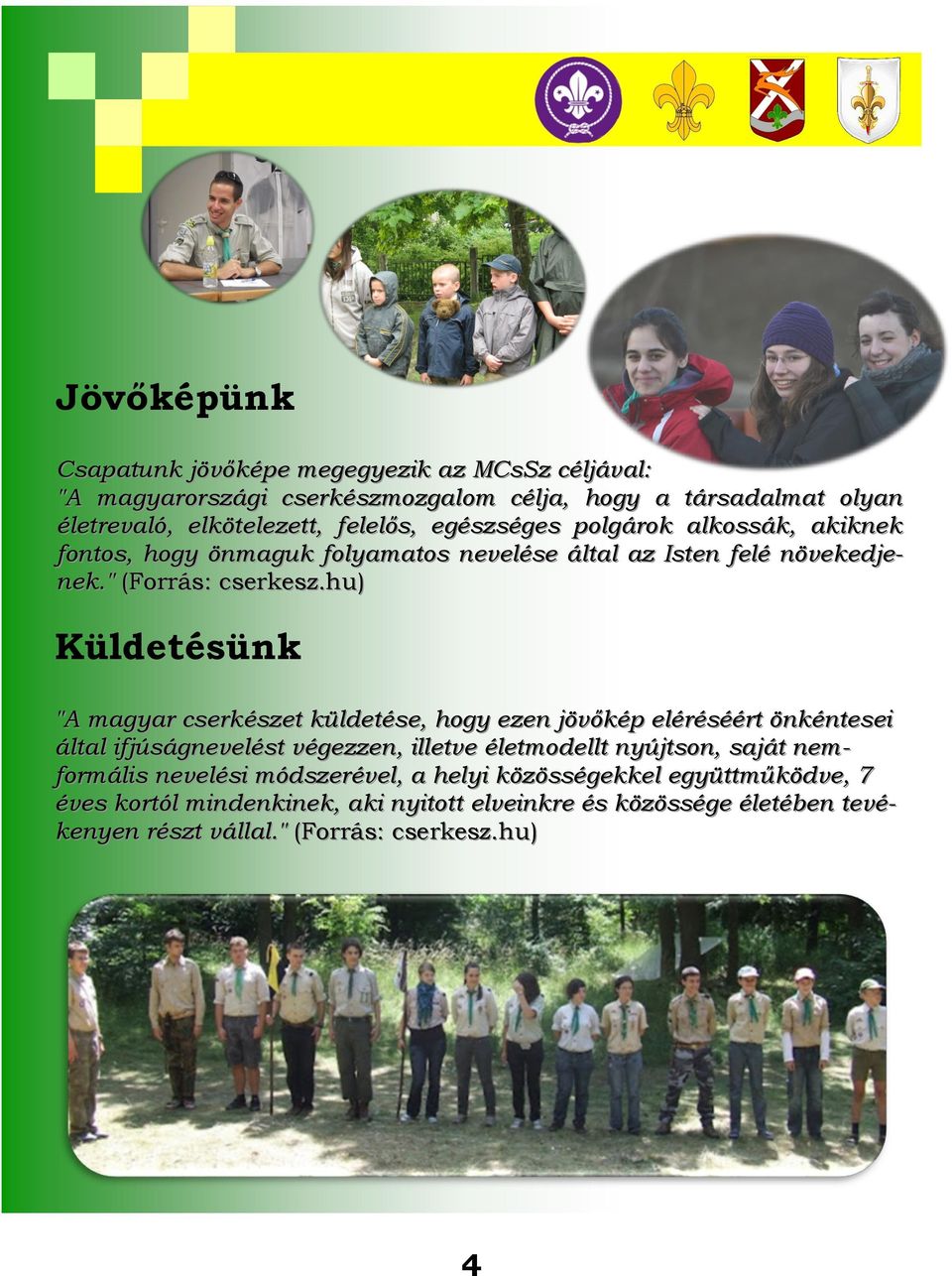 hu) Küldetésünk "A magyar cserkészet küldetése, hogy ezen jövőkép eléréséért önkéntesei által ifjúságnevelést végezzen, illetve életmodellt nyújtson, saját nem-