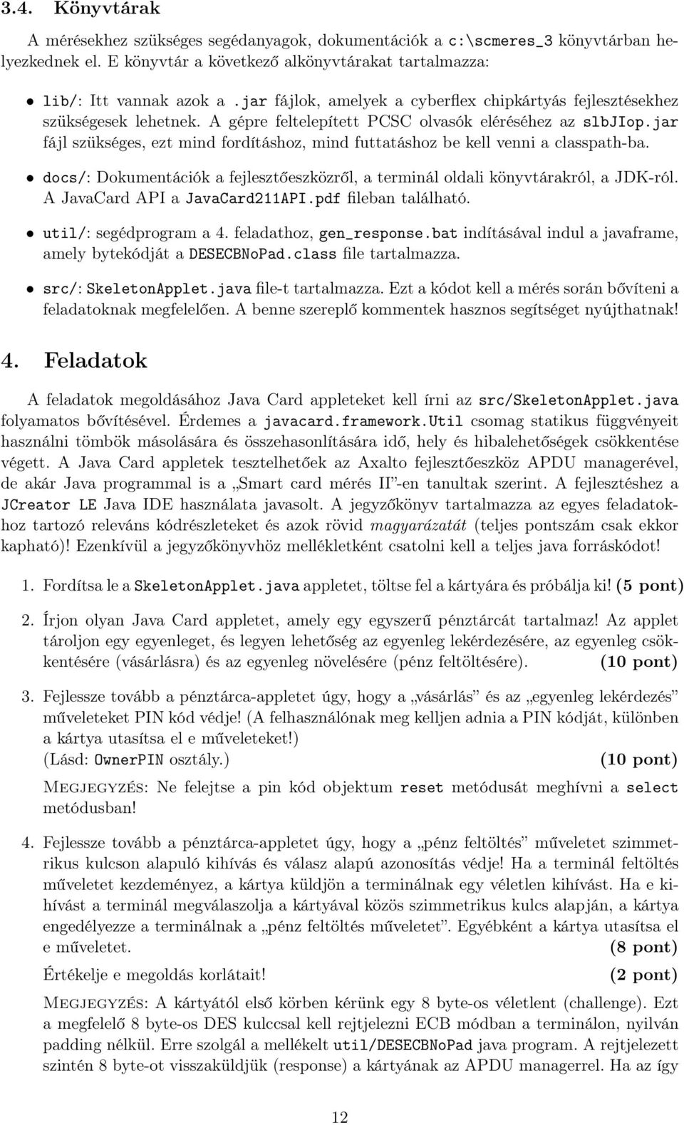 jar fájl szükséges, ezt mind fordításhoz, mind futtatáshoz be kell venni a classpath-ba. docs/: Dokumentációk a fejlesztőeszközről, a terminál oldali könyvtárakról, a JDK-ról.