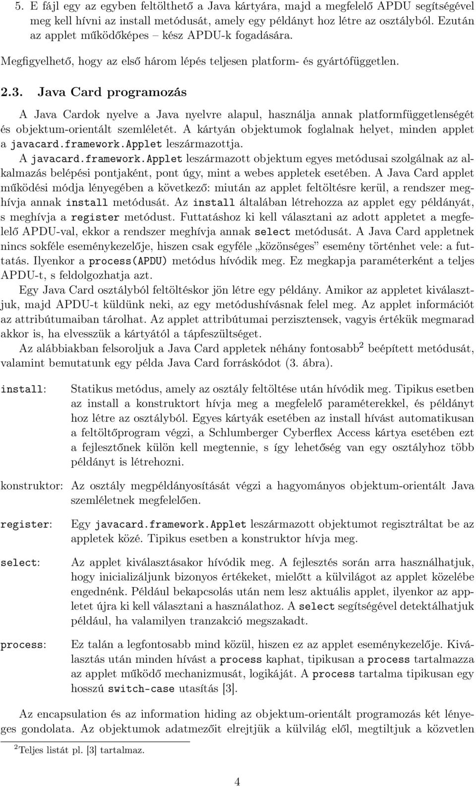 Java Card programozás A Java Cardok nyelve a Java nyelvre alapul, használja annak platformfüggetlenségét és objektum-orientált szemléletét.