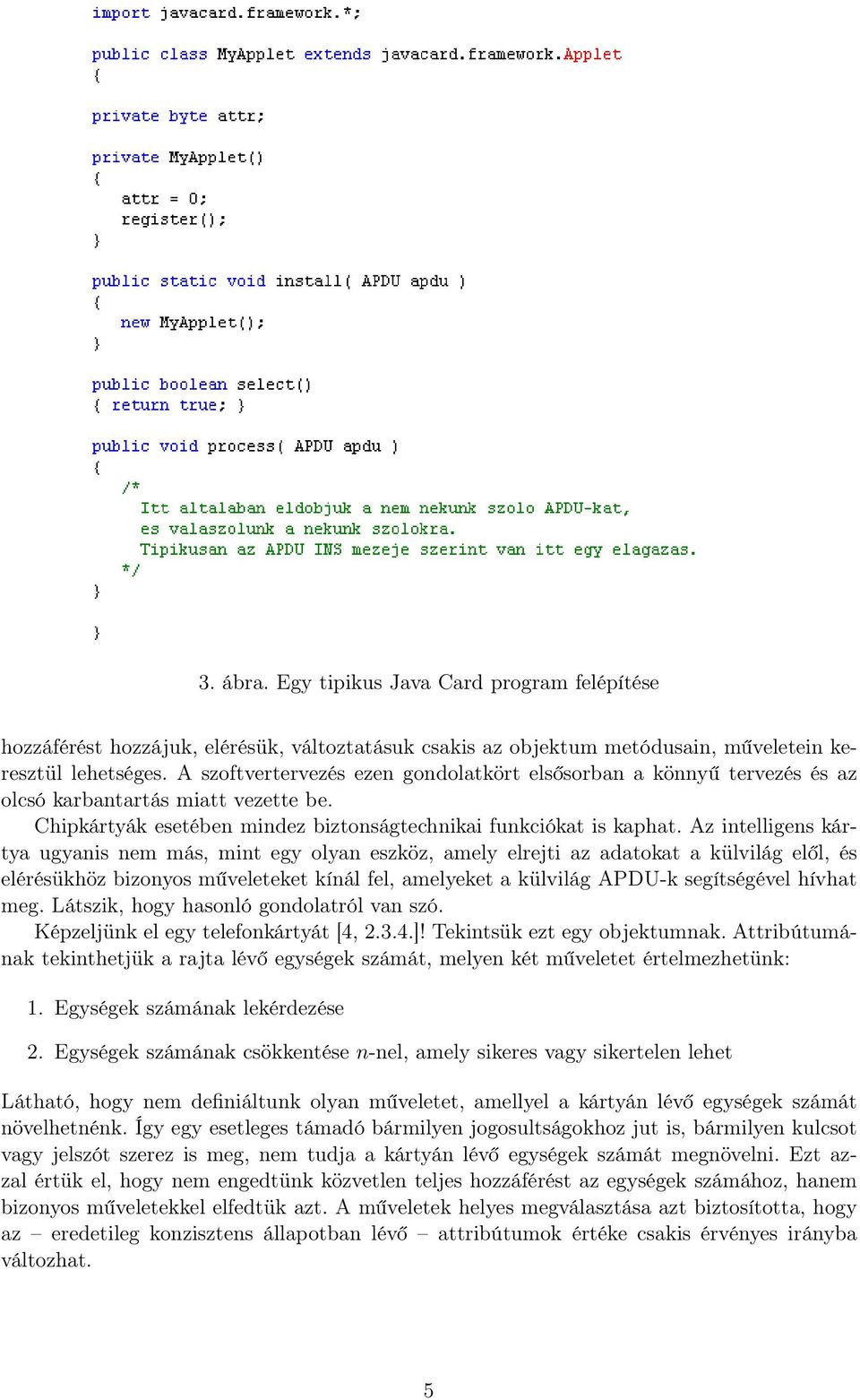Az intelligens kártya ugyanis nem más, mint egy olyan eszköz, amely elrejti az adatokat a külvilág elől, és elérésükhöz bizonyos műveleteket kínál fel, amelyeket a külvilág APDU-k segítségével hívhat