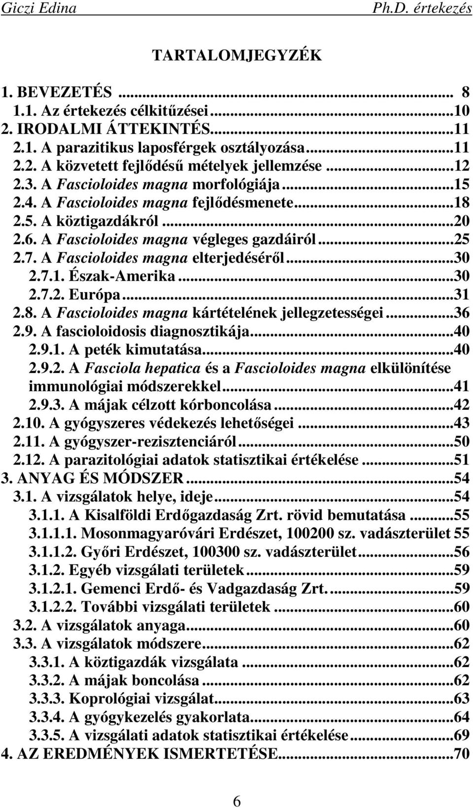 A Fascioloides magna elterjedésérıl...30 2.7.1. Észak-Amerika...30 2.7.2. Európa...31 2.8. A Fascioloides magna kártételének jellegzetességei...36 2.9. A fascioloidosis diagnosztikája...40 2.9.1. A peték kimutatása.