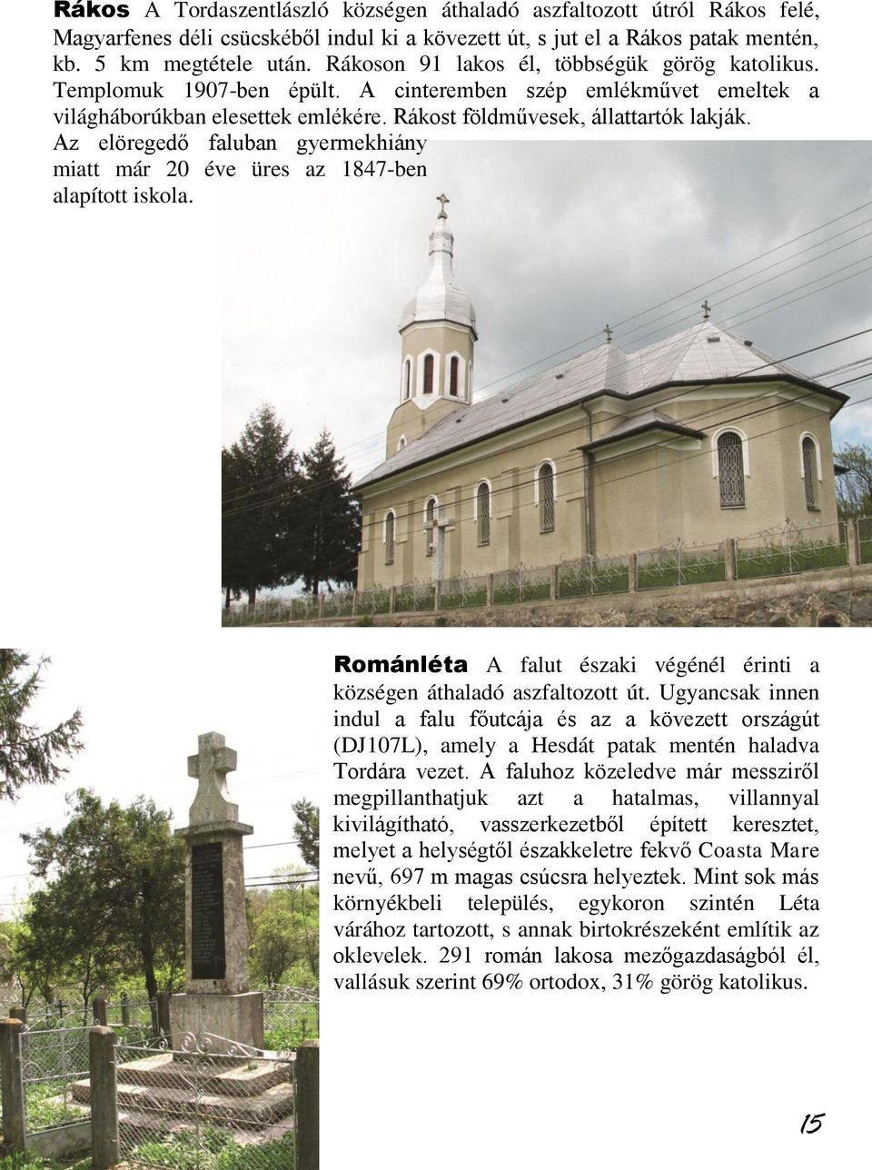 Az elöregedő faluban gyermekhiány miatt már 20 éve üres az 1847-ben alapított iskola. Románléta A falut északi végénél érinti a községen áthaladó aszfaltozott út.