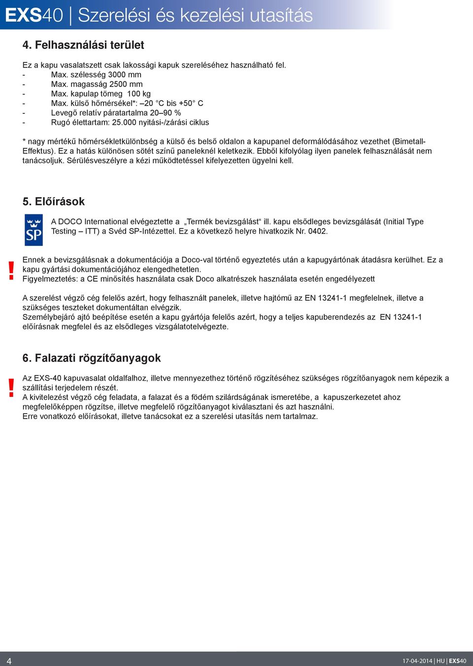 000 nyitási-/zárási ciklus * nagy mértékű hőmérsékletkülönbség a külső és belső oldalon a kapupanel deformálódásához vezethet (imetall- Effektus).