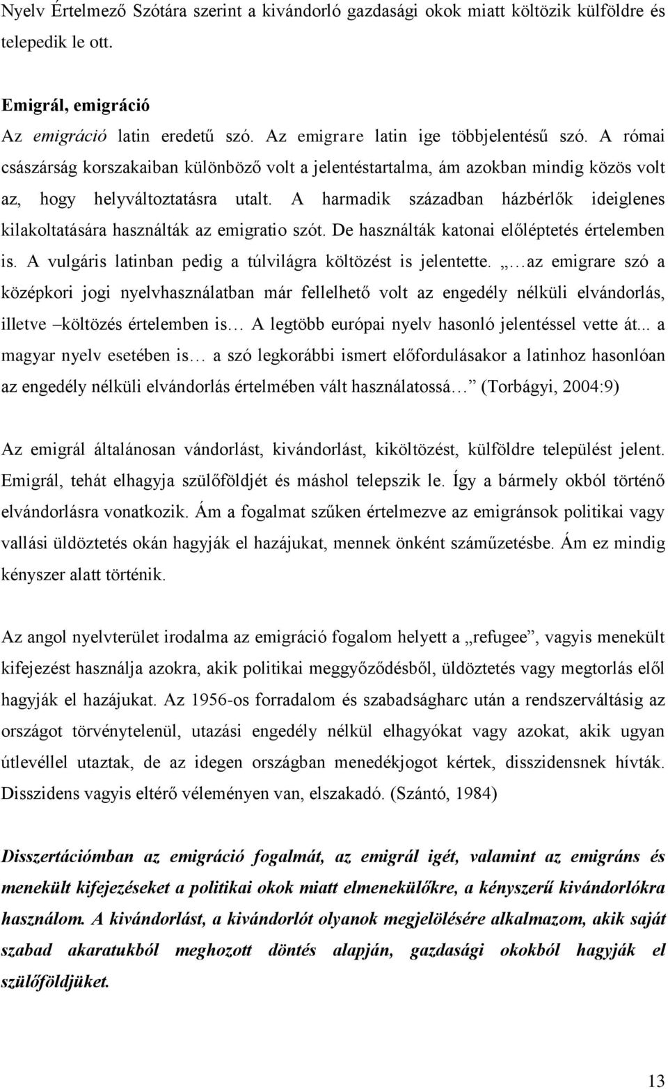 A harmadik században házbérlők ideiglenes kilakoltatására használták az emigratio szót. De használták katonai előléptetés értelemben is. A vulgáris latinban pedig a túlvilágra költözést is jelentette.