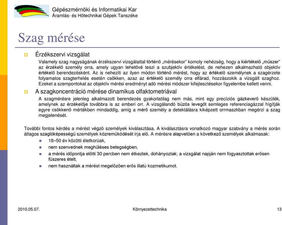 Az is nehezíti az ilyen módon történő mérést, hogy az értékelő személynek a szagérzete folyamatos szagterhelés esetén csökken, azaz az értékelő személy orra elfárad, hozzászokik a vizsgált szaghoz.