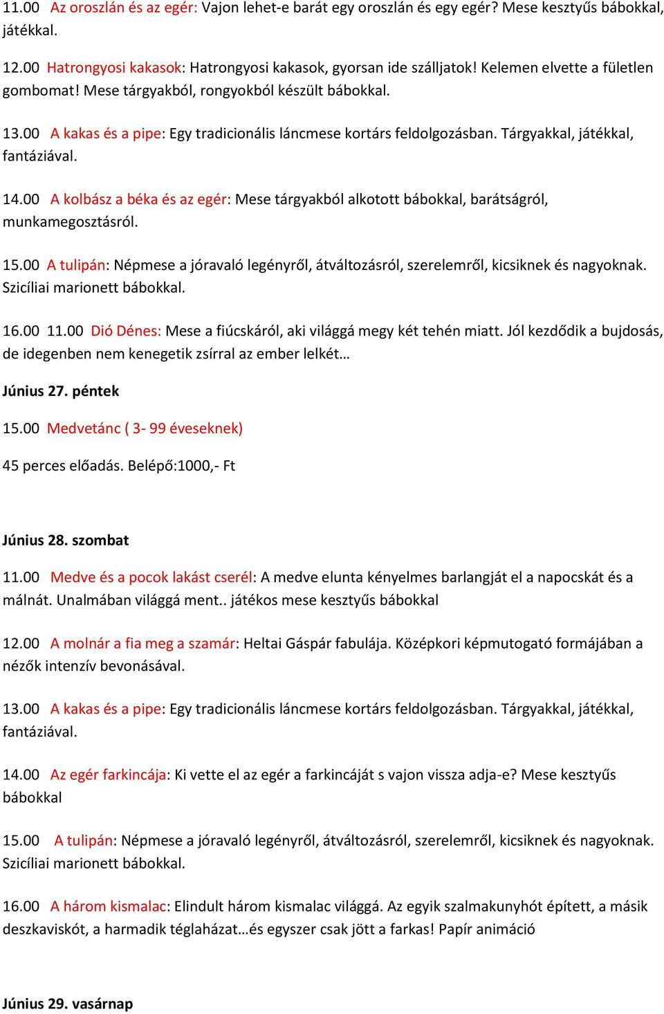 00 A tulipán: Népmese a jóravaló legényről, átváltozásról, szerelemről, kicsiknek és nagyoknak. 16.00 11.00 Dió Dénes: Mese a fiúcskáról, aki világgá megy két tehén miatt.