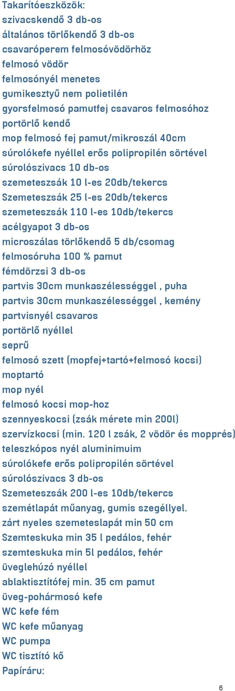 szemeteszsák 110 l-es 10db/tekercs acélgyapot 3 db-os microszálas törlőkendő 5 db/csomag felmosóruha 100 % pamut fémdörzsi 3 db-os partvis 30cm munkaszélességgel, puha partvis 30cm munkaszélességgel,