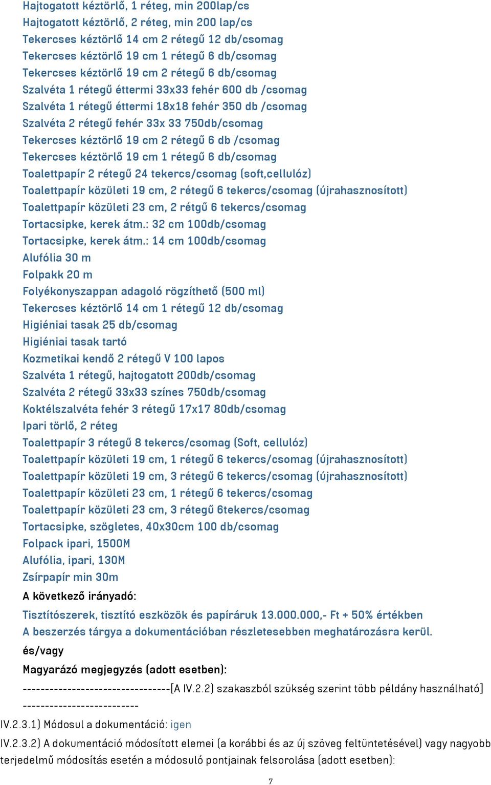 kéztörlő 19 cm 2 rétegű 6 db /csomag Tekercses kéztörlő 19 cm 1 rétegű 6 db/csomag Toalettpapír 2 rétegű 24 tekercs/csomag (soft,cellulóz) Toalettpapír közületi 19 cm, 2 rétegű 6 tekercs/csomag