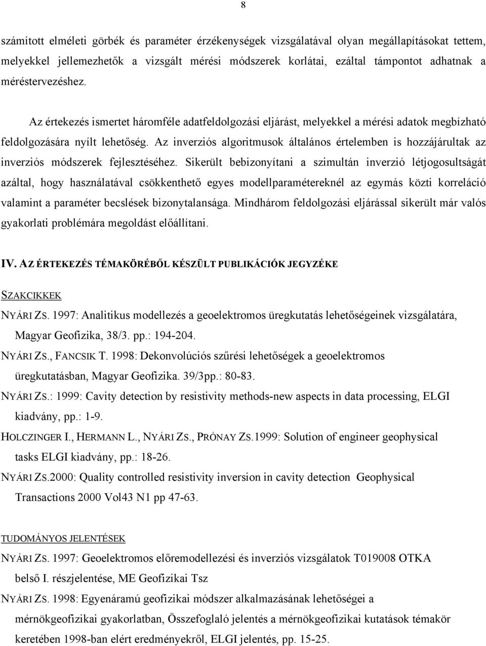Az inverziós algoritmusok általános értelemben is hozzájárultak az inverziós módszerek fejlesztéséhez.