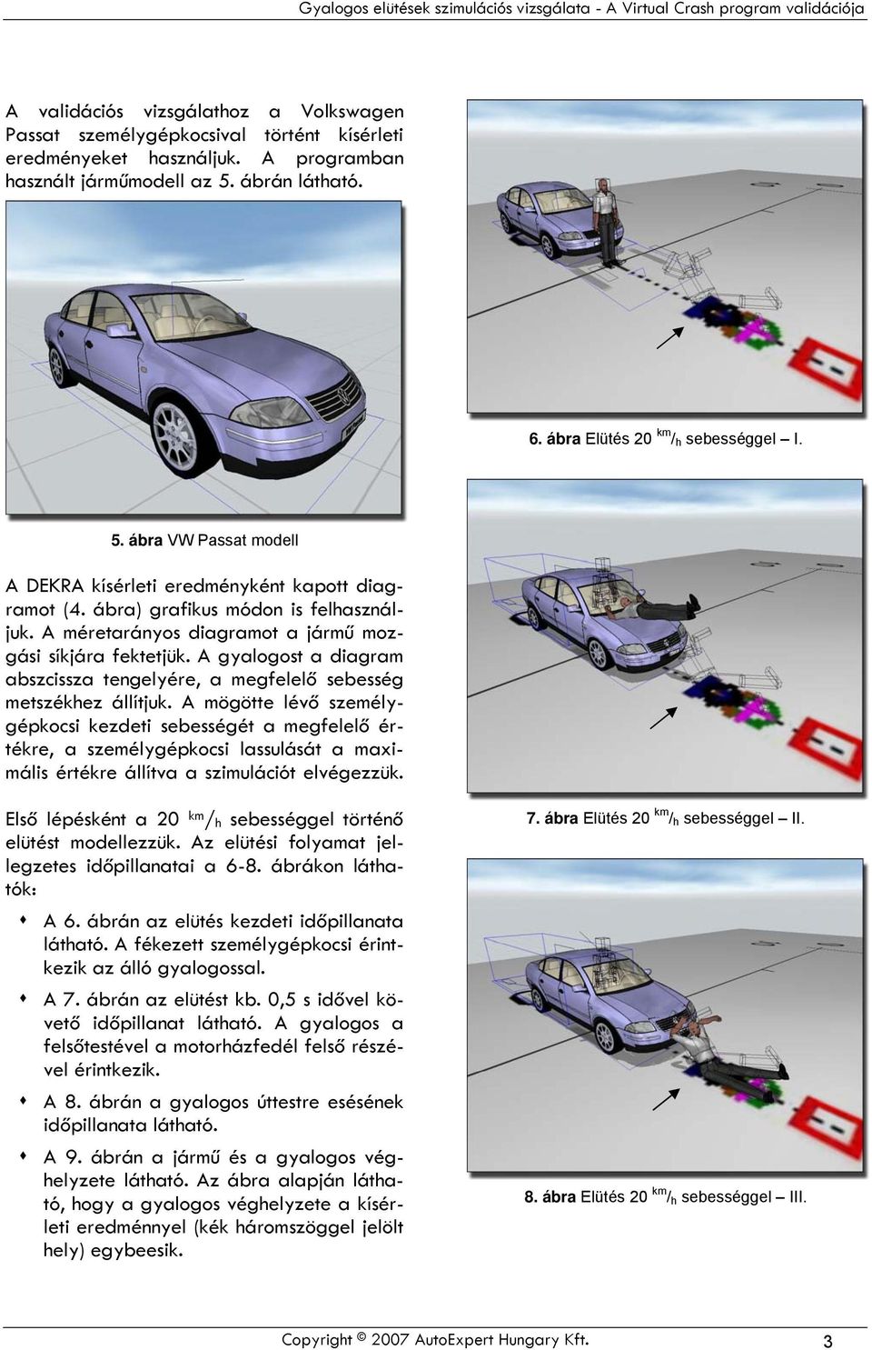 A méretarányos diagramot a jármű mozgási síkjára fektetjük. A gyalogost a diagram abszcissza tengelyére, a megfelelő sebesség metszékhez állítjuk.