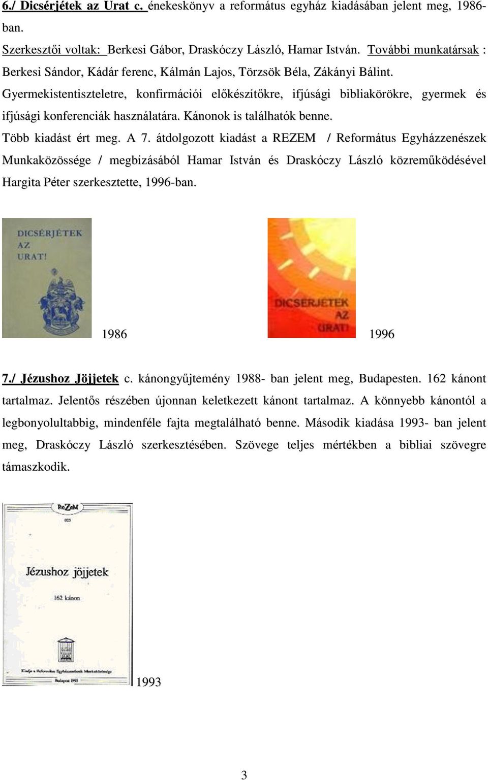 Gyermekistentiszteletre, konfirmációi előkészítőkre, ifjúsági bibliakörökre, gyermek és ifjúsági konferenciák használatára. Kánonok is találhatók benne. Több kiadást ért meg. A 7.