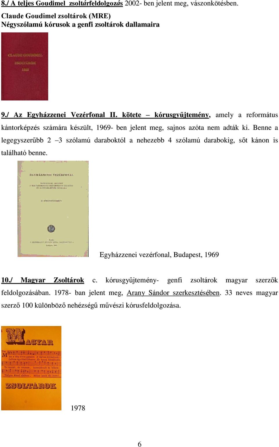 Benne a legegyszerűbb 2 3 szólamú daraboktól a nehezebb 4 szólamú darabokig, sőt kánon is található benne. Egyházzenei vezérfonal, Budapest, 1969 10./ Magyar Zsoltárok c.