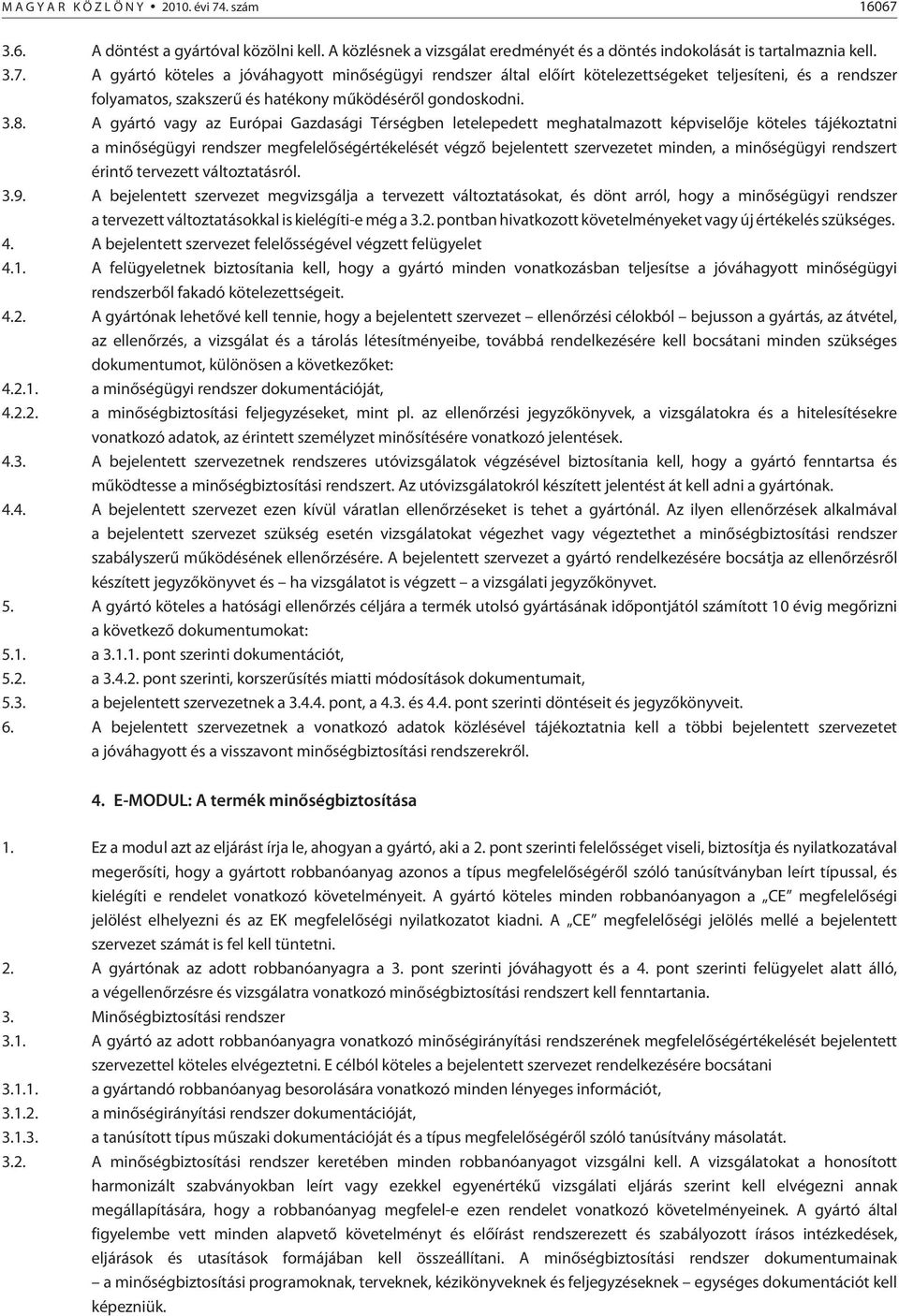 3.8. A gyártó vagy az Európai Gazdasági Térségben letelepedett meghatalmazott képviselõje köteles tájékoztatni a minõségügyi rendszer megfelelõségértékelését végzõ bejelentett szervezetet minden, a