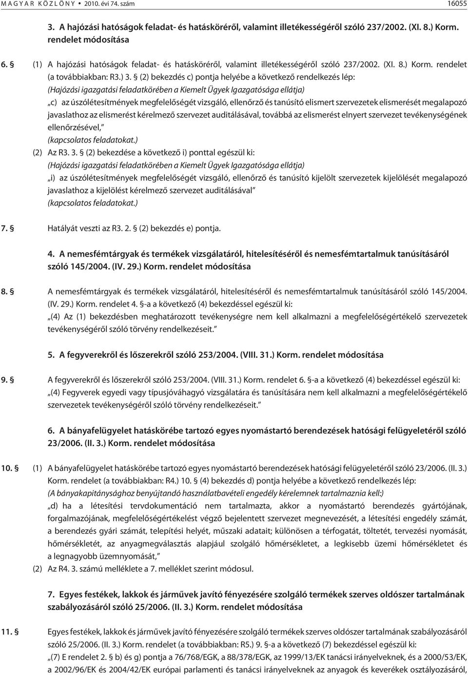 (2) bekezdés c) pontja helyébe a következõ rendelkezés lép: (Hajózási igazgatási feladatkörében a Kiemelt Ügyek Igazgatósága ellátja) c) az úszólétesítmények megfelelõségét vizsgáló, ellenõrzõ és