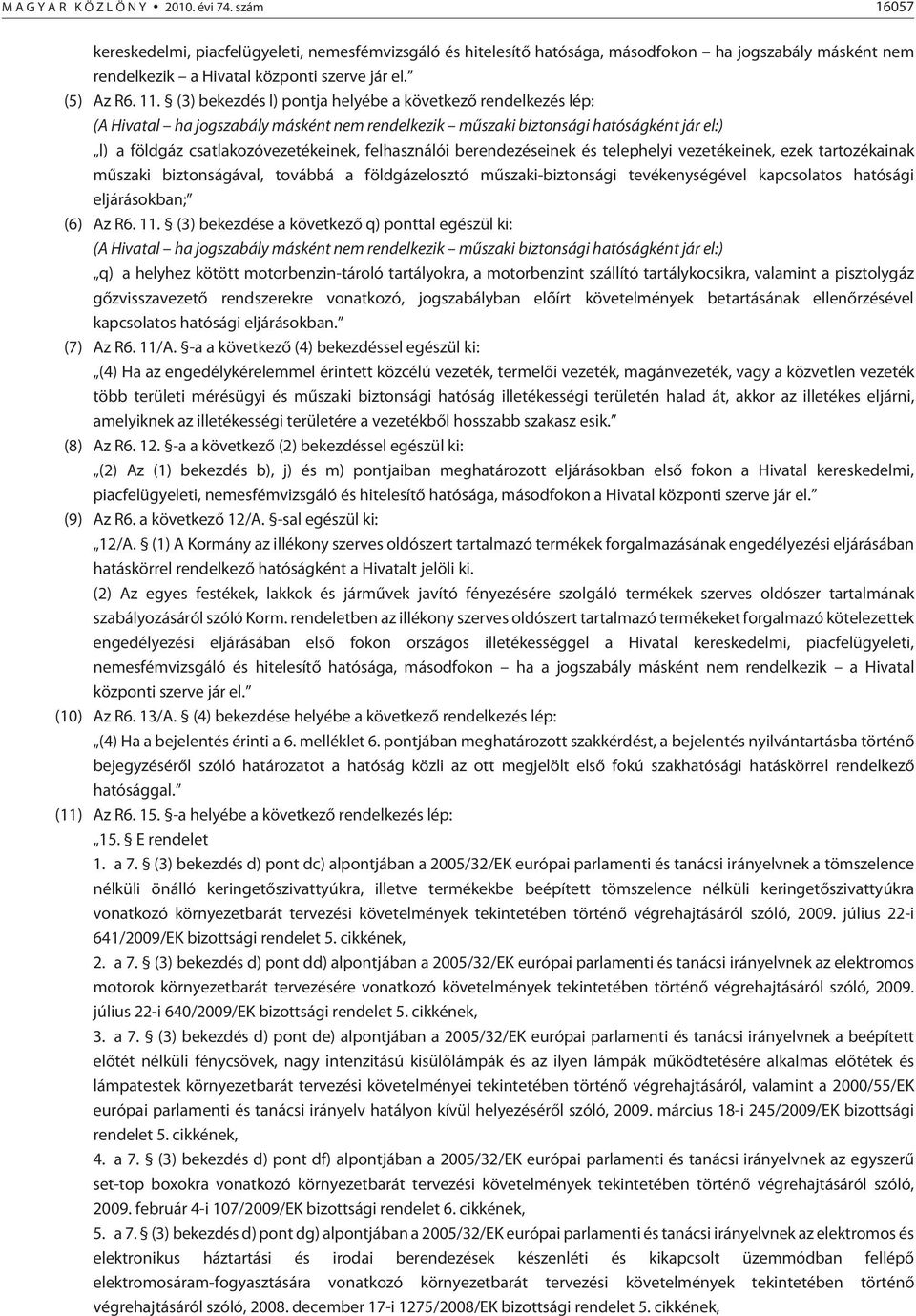 (3) bekezdés l) pontja helyébe a következõ rendelkezés lép: (A Hivatal ha jogszabály másként nem rendelkezik mûszaki biztonsági hatóságként jár el:) l) a földgáz csatlakozóvezetékeinek, felhasználói