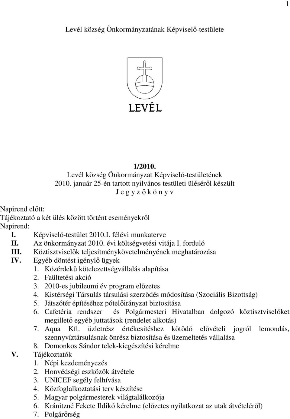 Az önkormányzat 2010. évi költségvetési vitája I. forduló III. IV. Köztisztviselık teljesítménykövetelményének meghatározása Egyéb döntést igénylı ügyek 1. Közérdekő kötelezettségvállalás alapítása 2.