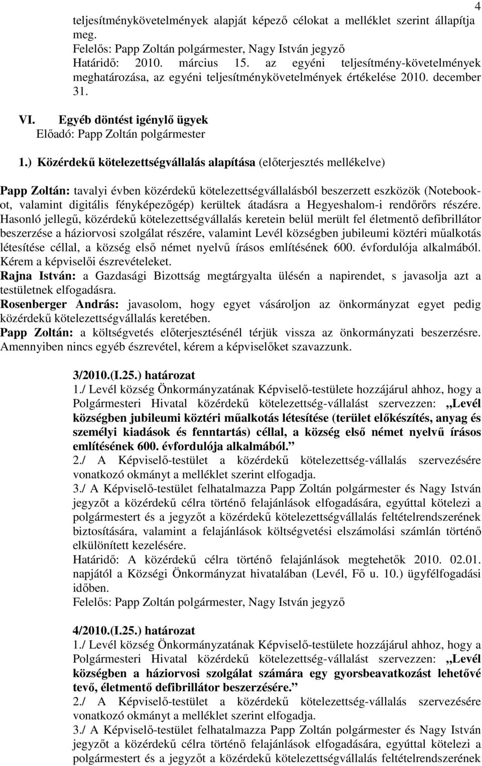 ) Közérdekő kötelezettségvállalás alapítása (elıterjesztés mellékelve) Papp Zoltán: tavalyi évben közérdekő kötelezettségvállalásból beszerzett eszközök (Notebookot, valamint digitális fényképezıgép)