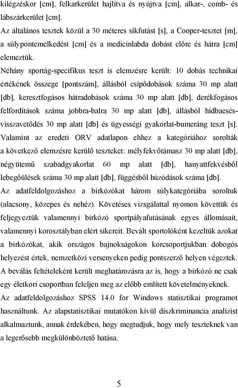 Néhány sportág-specifikus teszt is elemzésre került: 10 dobás technikai értékének összege [pontszám], állásból csípődobások száma 30 mp alatt [db], keresztfogásos hátradobások száma 30 mp alatt [db],