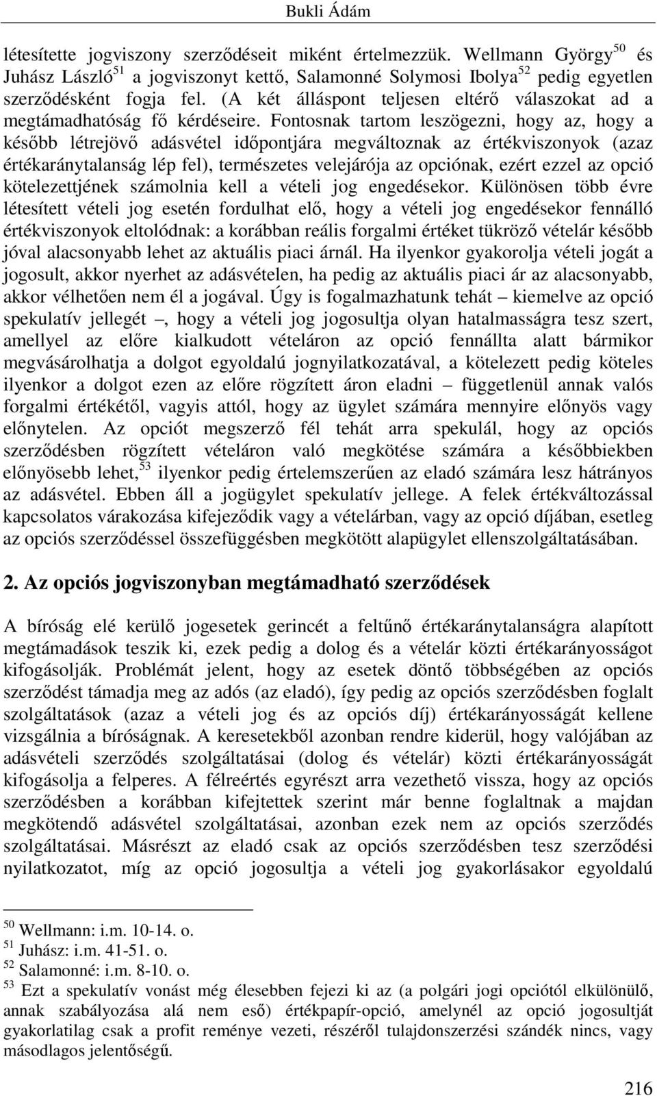 Fontosnak tartom leszögezni, hogy az, hogy a később létrejövő adásvétel időpontjára megváltoznak az értékviszonyok (azaz értékaránytalanság lép fel), természetes velejárója az opciónak, ezért ezzel
