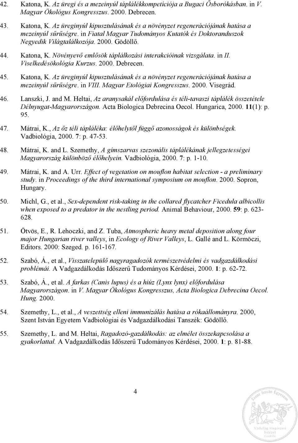 Viselkedésökológia Kurzus. 2000. Debrecen. 45. Katona, K. Az üreginyúl kipusztulásának és a növényzet regenerációjának hatása a mezeinyúl sűrűségre. in VIII. Magyar Etológiai Kongresszus. 2000. Visegrád.