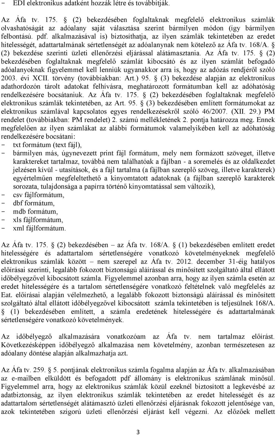 alkalmazásával is) biztosíthatja, az ilyen számlák tekintetében az eredet hitelességét, adattartalmának sértetlenségét az adóalanynak nem kötelező az Áfa tv. 168/A.