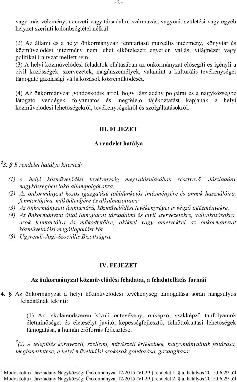 (3) A helyi közművelődési feladatok ellátásában az önkormányzat elősegíti és igényli a civil közösségek, szervezetek, magánszemélyek, valamint a kulturális tevékenységet támogató gazdasági