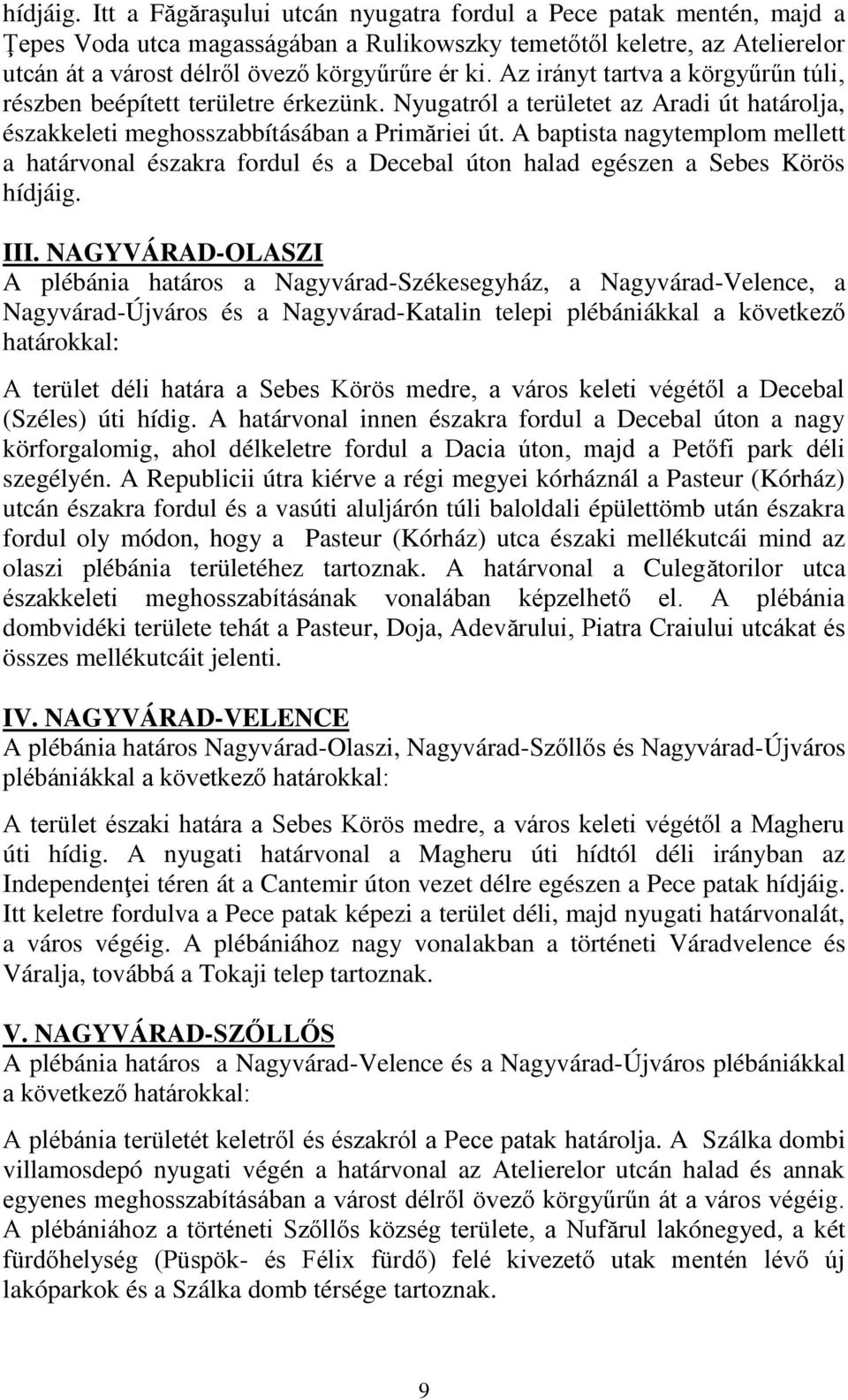 Az irányt tartva a körgyűrűn túli, részben beépített területre érkezünk. Nyugatról a területet az Aradi út határolja, északkeleti meghosszabbításában a Primăriei út.