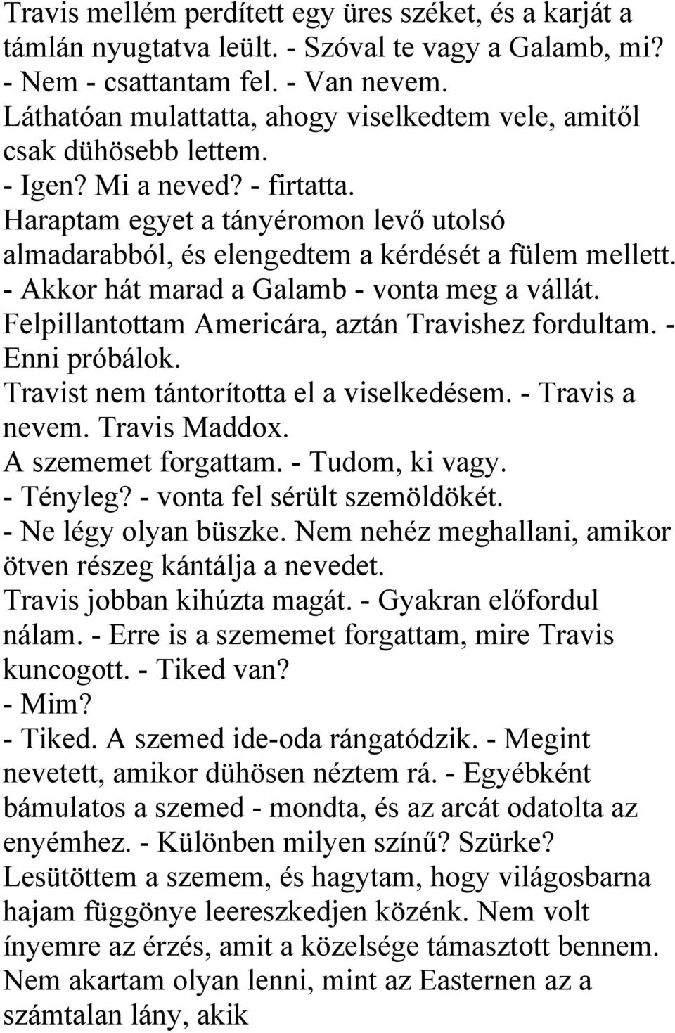 Haraptam egyet a tányéromon levő utolsó almadarabból, és elengedtem a kérdését a fülem mellett. - Akkor hát marad a Galamb - vonta meg a vállát. Felpillantottam Americára, aztán Travishez fordultam.