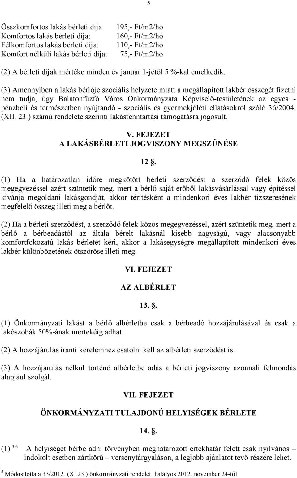 (3) Amennyiben a lakás bérlıje szociális helyzete miatt a megállapított lakbér összegét fizetni nem tudja, úgy Balatonfőzfı Város Önkormányzata Képviselı-testületének az egyes - pénzbeli és