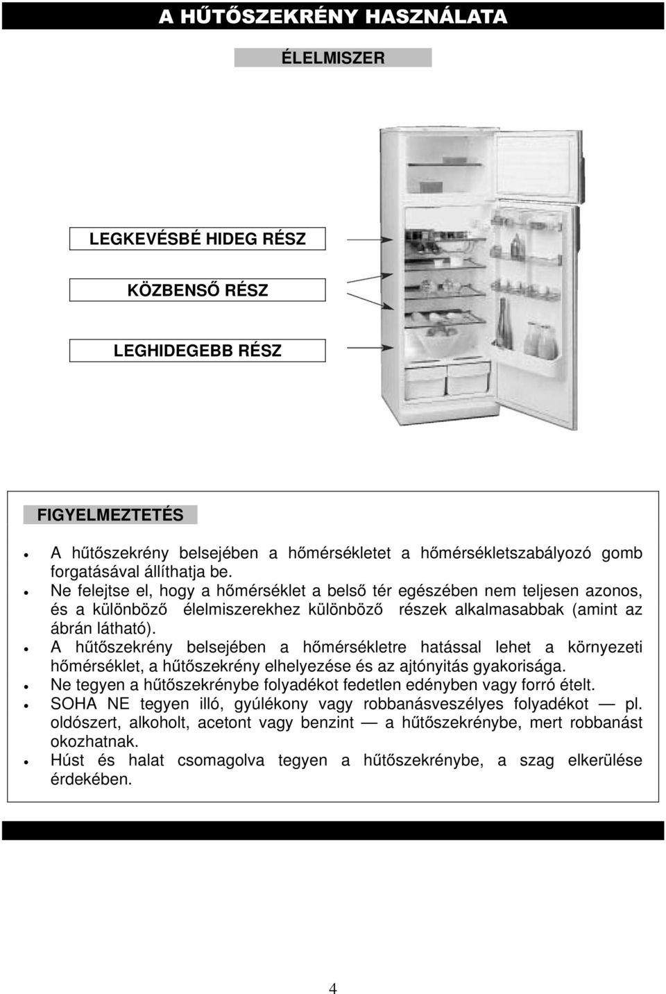 A hűtőszekrény belsejében a hőmérsékletre hatással lehet a környezeti hőmérséklet, a hűtőszekrény elhelyezése és az ajtónyitás gyakorisága.