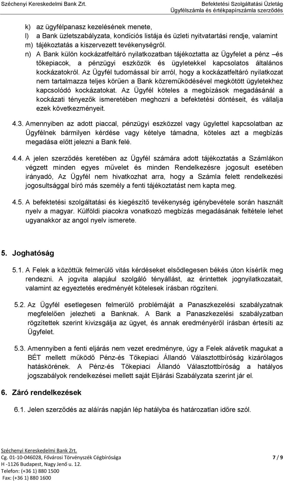 Az Ügyfél tudomással bír arról, hogy a kockázatfeltáró nyilatkozat nem tartalmazza teljes körűen a Bank közreműködésével megkötött ügyletekhez kapcsolódó kockázatokat.