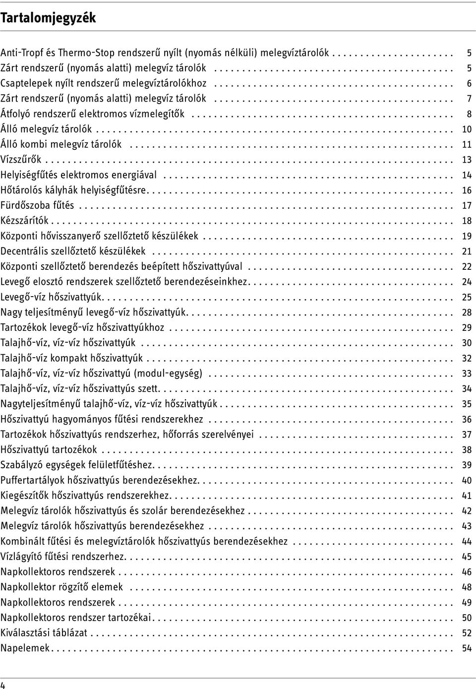 ............................................................... 10 Álló kombi melegvíz tárolók... 11 Vízszűrők... 13 Helyiségfűtés elektromos energiával... 14 Hőtárolós kályhák helyiségfűtésre.