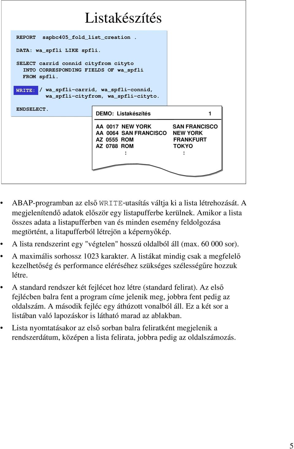 DEMO: Listakészítés 1 AA 0017 NEW YORK SAN FRANCISCO AA 0064 SAN FRANCISCO NEW YORK AZ 0555 ROM FRANKFURT AZ 0788 ROM TOKYO : : ABAP-programban az elsőwrite-utasítás váltja ki a lista létrehozását.