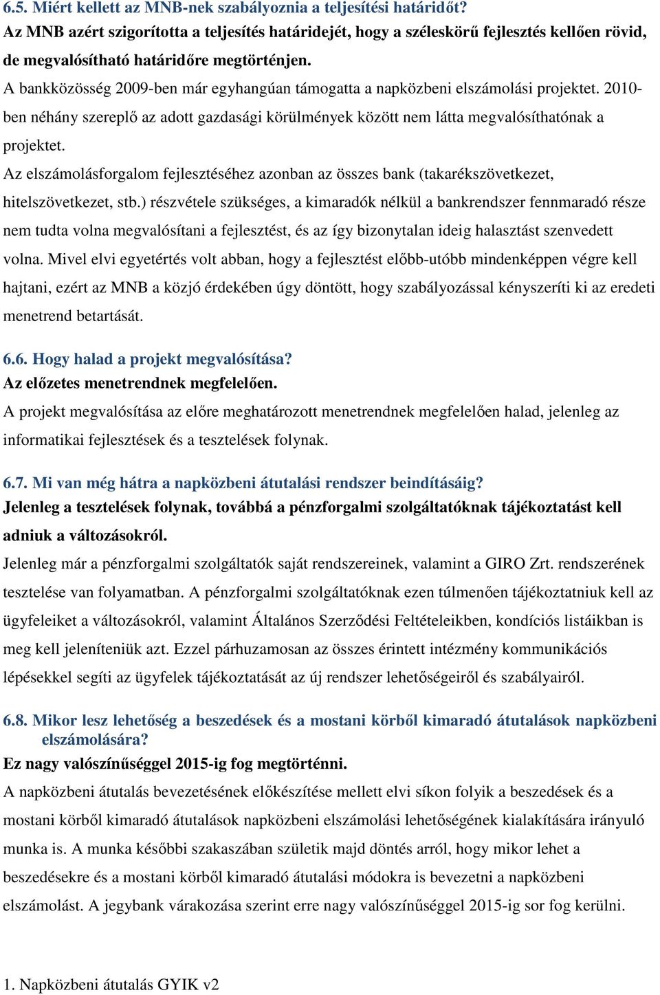 A bankközösség 2009-ben már egyhangúan támogatta a napközbeni elszámolási projektet. 2010- ben néhány szereplő az adott gazdasági körülmények között nem látta megvalósíthatónak a projektet.