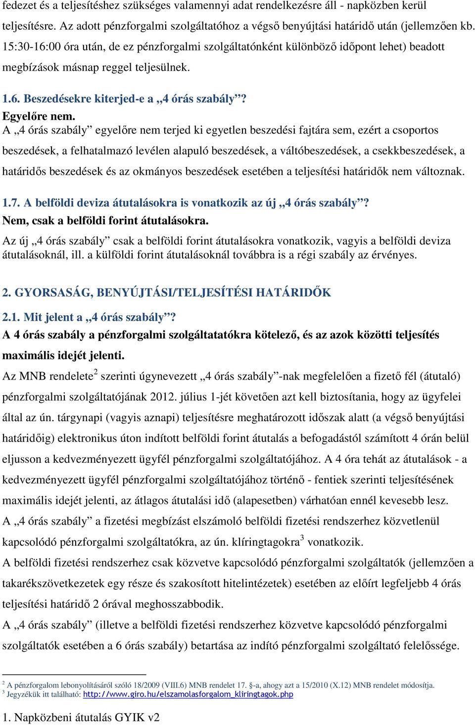 A 4 órás szabály egyelőre nem terjed ki egyetlen beszedési fajtára sem, ezért a csoportos beszedések, a felhatalmazó levélen alapuló beszedések, a váltóbeszedések, a csekkbeszedések, a határidős