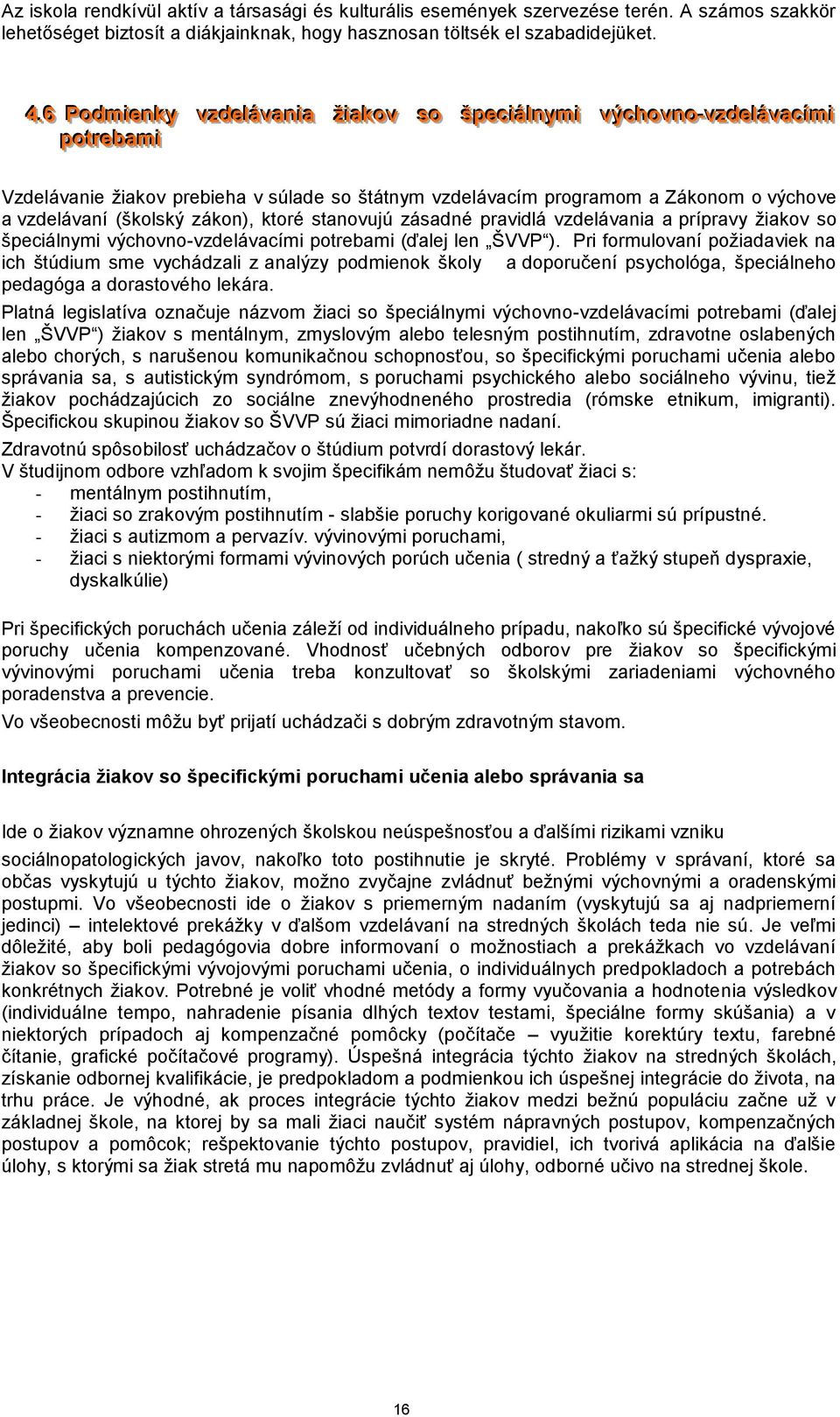 štátnym vzdelávacím programom a Zákonom o výchove a vzdelávaní (školský zákon), ktoré stanovujú zásadné pravidlá vzdelávania a prípravy žiakov so špeciálnymi výchovno-vzdelávacími potrebami (ďalej