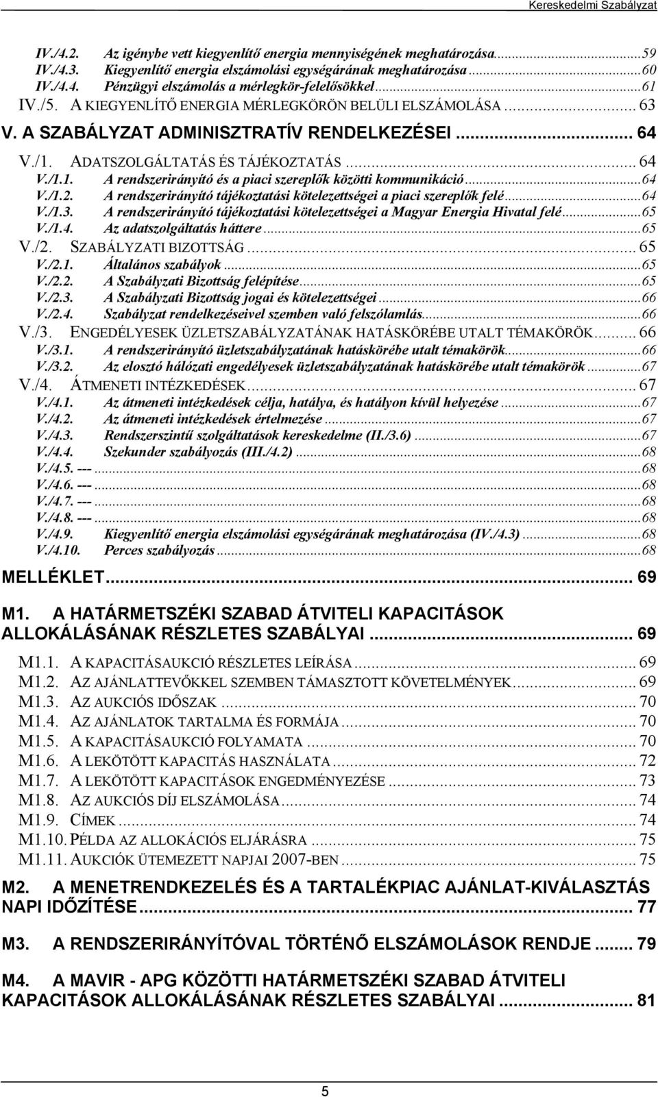 ..64 V./1.2. A rendszerirányító tájékoztatási kötelezettségei a piaci szereplők felé...64 V./1.3. A rendszerirányító tájékoztatási kötelezettségei a Magyar Energia Hivatal felé...65 V./1.4. Az adatszolgáltatás háttere.