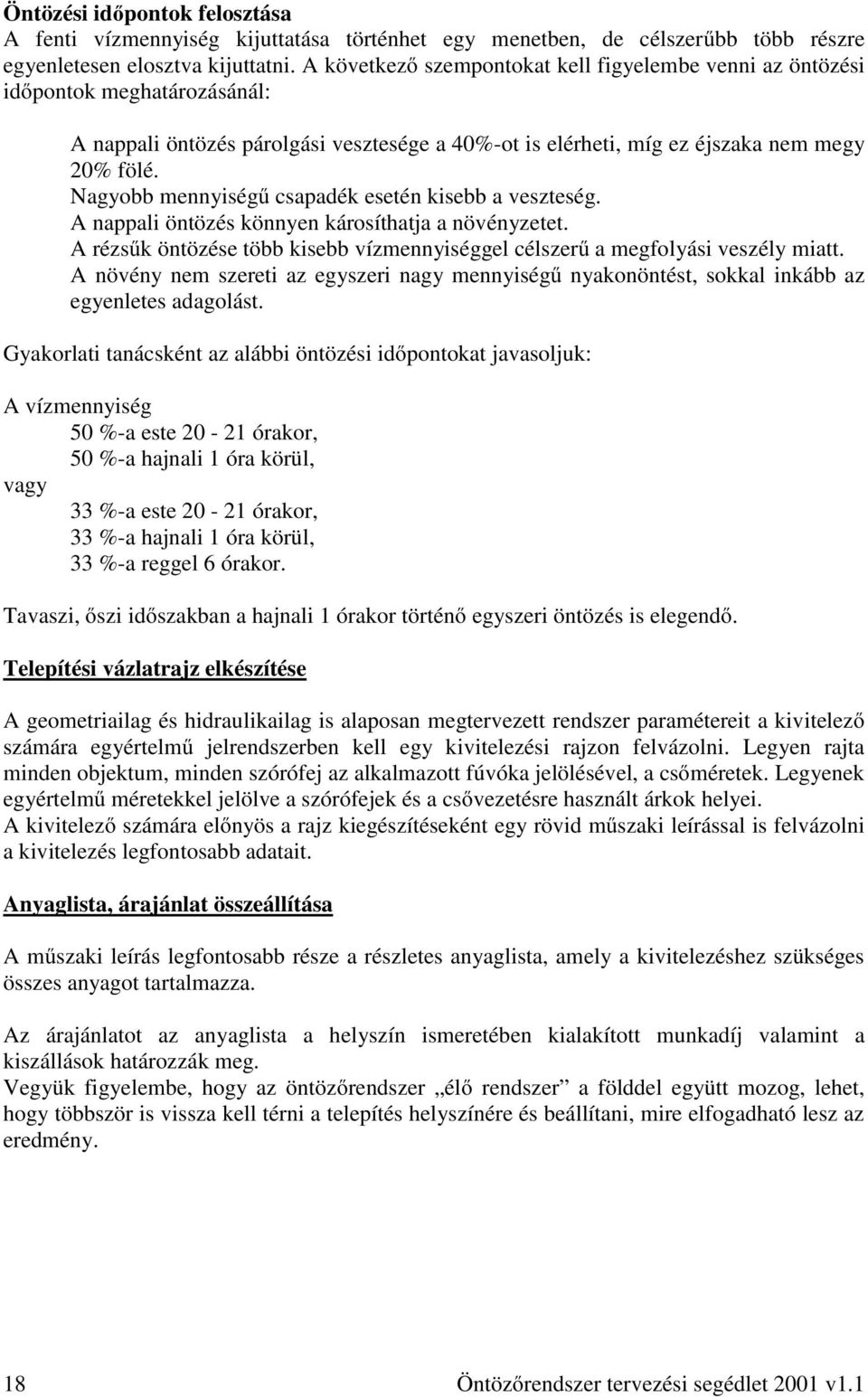 Nagyobb mennyiségű csapadék esetén kisebb a veszteség. A nappali öntözés könnyen károsíthatja a növényzetet. Arézsűk öntözése több kisebb vízmennyiséggel célszerű a megfolyási veszély miatt.