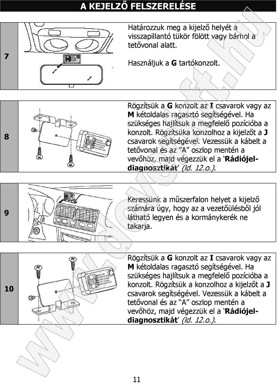 Vezessük a kábelt a tetővonal és az A oszlop mentén a vevőhöz, majd végezzük el a Rádiójeldiagnosztikát (ld. 12.o.).