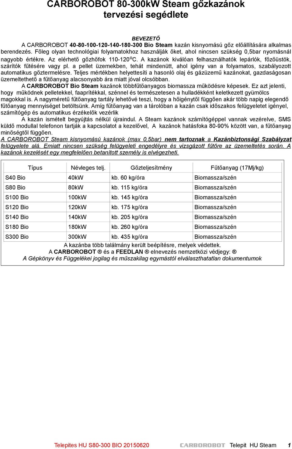 A kazánok kiválóan felhasználhatók lepárlók, főzőüstök, szárítók fűtésére vagy pl. a pellet üzemekben, tehát mindenütt, ahol igény van a folyamatos, szabályozott automatikus gőztermelésre.