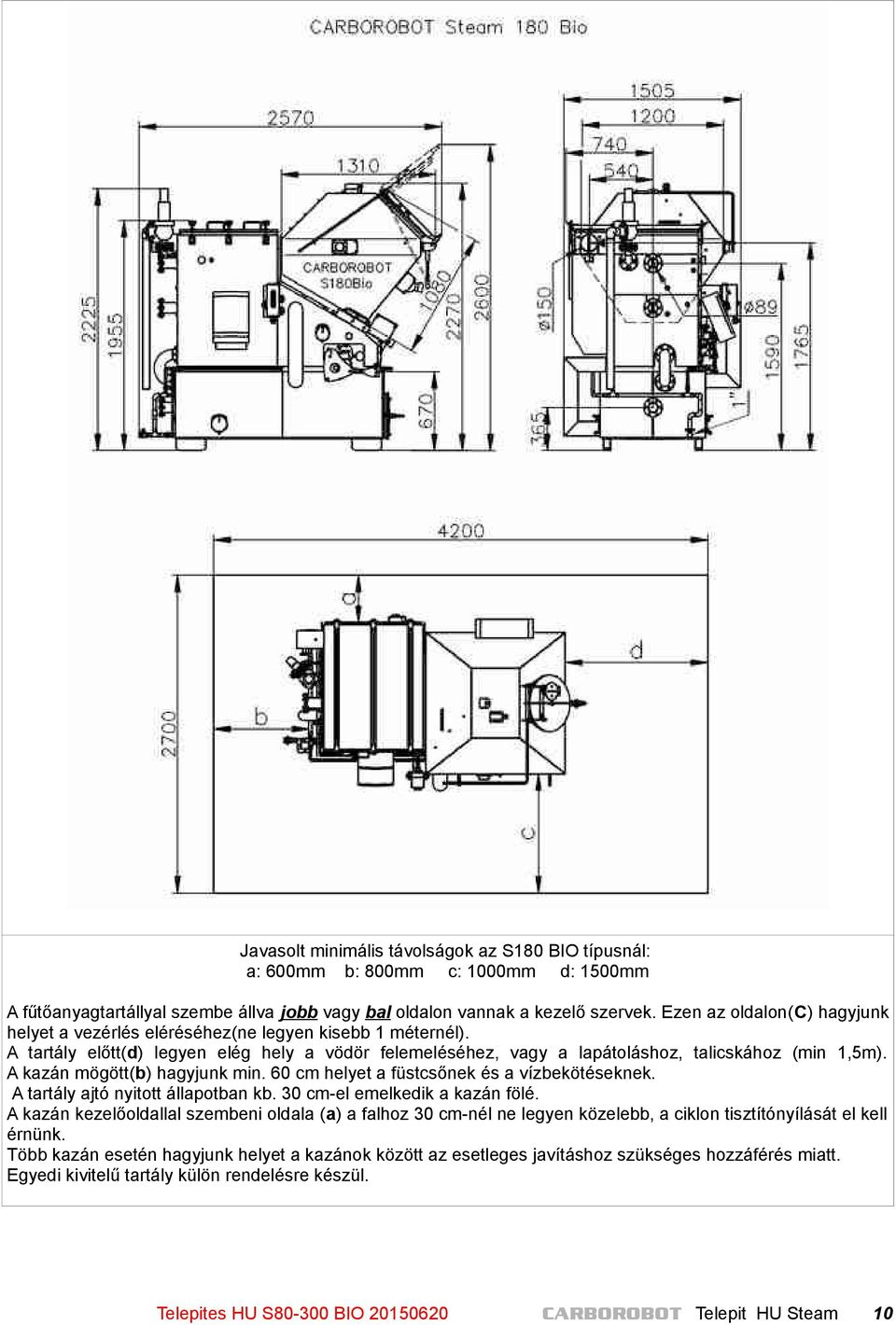 A kazán mögött(b) hagyjunk min. 60 cm helyet a füstcsőnek és a vízbekötéseknek. A tartály ajtó nyitott állapotban kb. 30 cm-el emelkedik a kazán fölé.