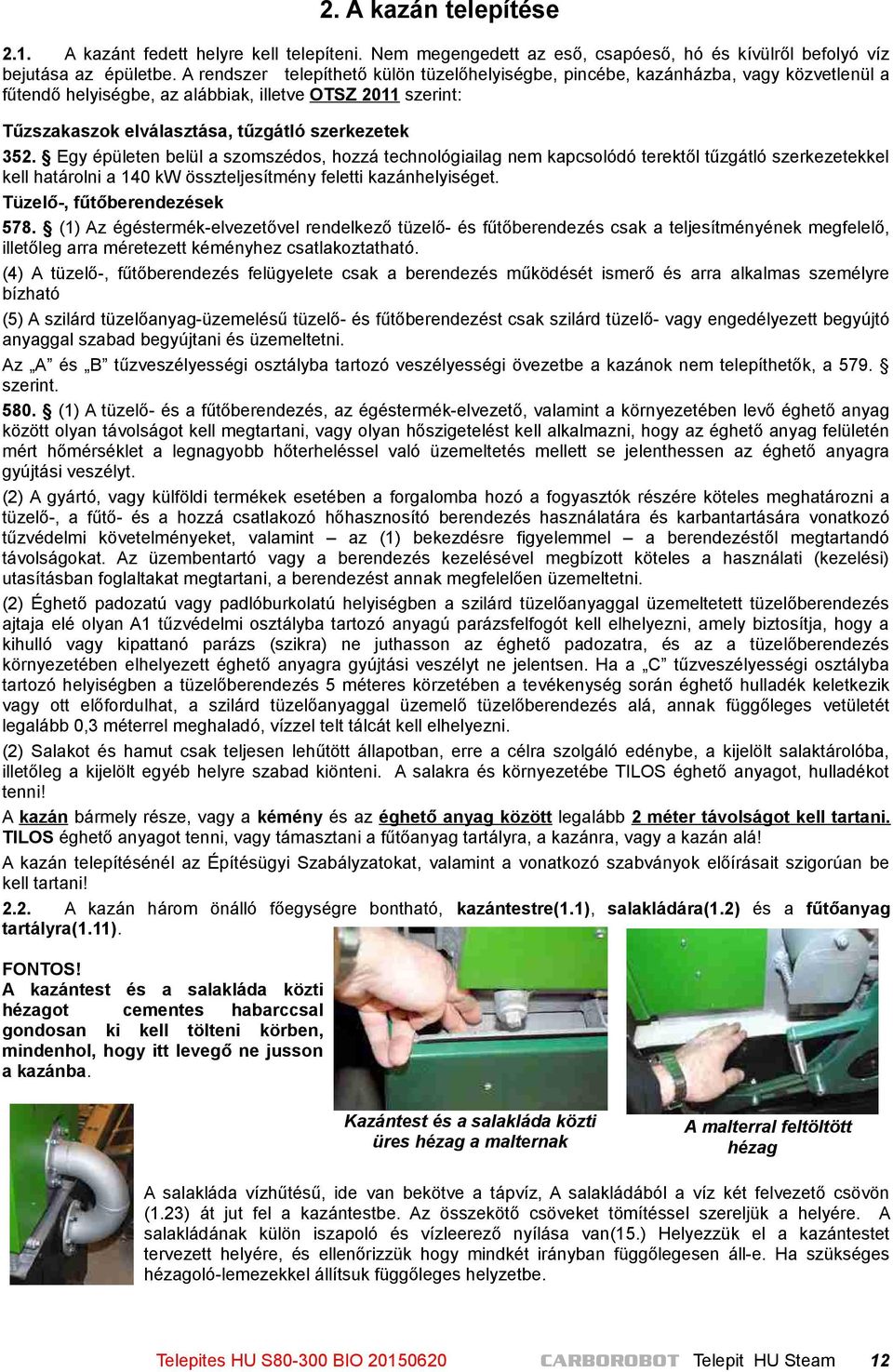 Egy épületen belül a szomszédos, hozzá technológiailag nem kapcsolódó terektől tűzgátló szerkezetekkel kell határolni a 140 kw összteljesítmény feletti kazánhelyiséget. Tüzelő-, fűtőberendezések 578.