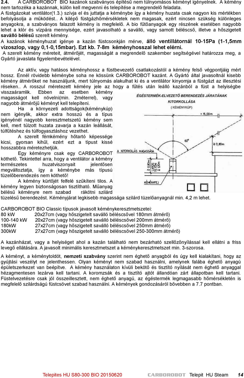 . A kilépő füstgázhőmérsékletek nem magasak, ezért nincsen szükség különleges anyagokra, a szabványos falazott kémény is megfelelő.