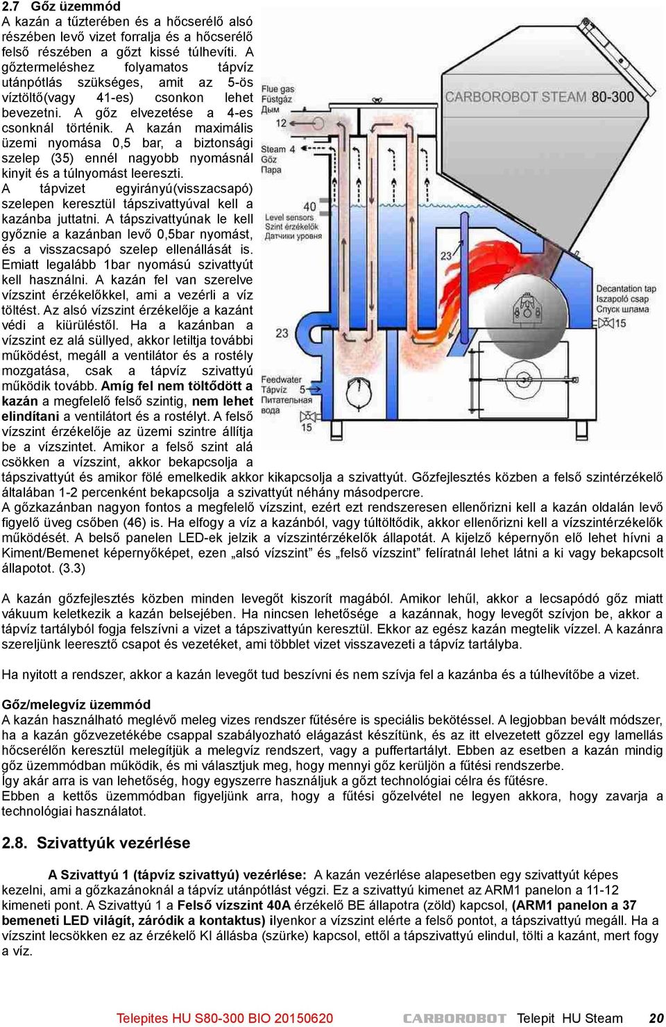 A kazán maximális üzemi nyomása 0,5 bar, a biztonsági szelep (35) ennél nagyobb nyomásnál kinyit és a túlnyomást leereszti.
